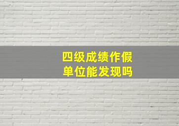 四级成绩作假 单位能发现吗